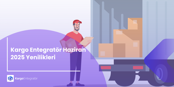 Kargo Entegratör Haziran 2025 Yenilikleri Kargo Entegrator Blog Gorselleri
