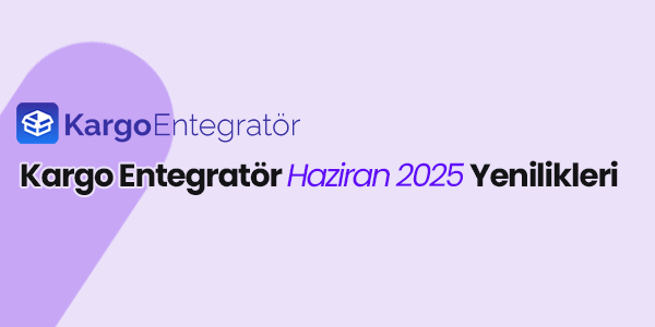 Kargo Entegrator Haziran 2025 Yenilikleri