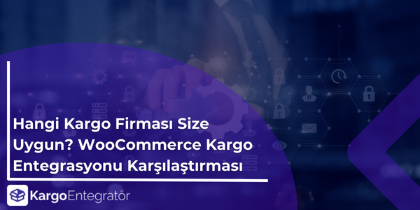 Hangi Kargo Firması Size Uygun? WooCommerce Kargo Entegrasyonu Karşılaştırması Hangi kargo firmasi size daha uygun