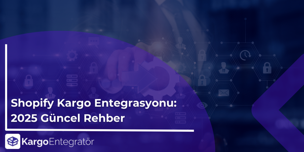 Shopify Kargo Entegrasyonu: 2025 Güncel Rehber Shopify Kargo Entegrasyonu